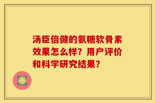 汤臣倍健的氨糖软骨素效果怎么样？用户评价和科学研究结果？