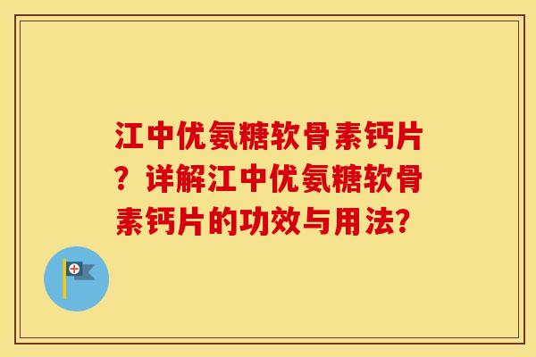 江中优氨糖软骨素钙片？详解江中优氨糖软骨素钙片的功效与用法？