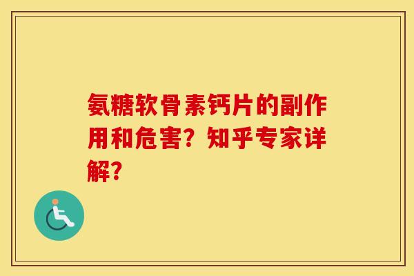 氨糖软骨素钙片的副作用和危害？知乎专家详解？