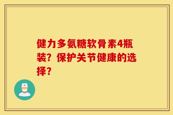 健力多氨糖软骨素4瓶装？保护关节健康的选择？