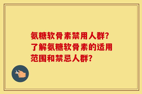 氨糖软骨素禁用人群？了解氨糖软骨素的适用范围和禁忌人群？