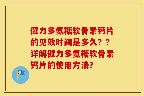 健力多氨糖软骨素钙片的见效时间是多久？？详解健力多氨糖软骨素钙片的使用方法？