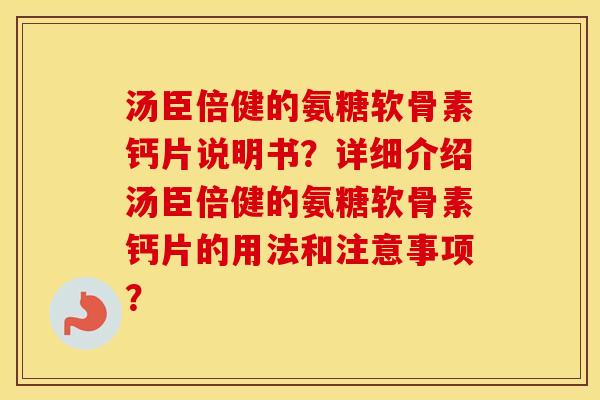 汤臣倍健的氨糖软骨素钙片说明书？详细介绍汤臣倍健的氨糖软骨素钙片的用法和注意事项？