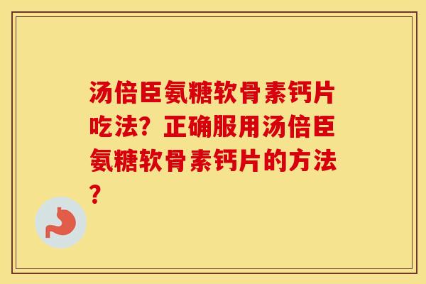 汤倍臣氨糖软骨素钙片吃法？正确服用汤倍臣氨糖软骨素钙片的方法？