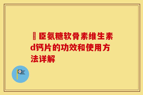 湯臣氨糖软骨素维生素d钙片的功效和使用方法详解