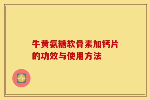 牛黄氨糖软骨素加钙片的功效与使用方法