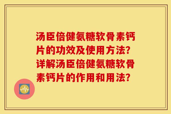 汤臣倍健氨糖软骨素钙片的功效及使用方法？详解汤臣倍健氨糖软骨素钙片的作用和用法？