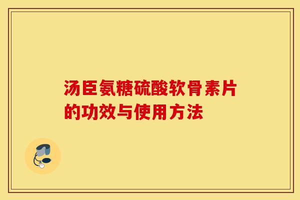 汤臣氨糖硫酸软骨素片的功效与使用方法