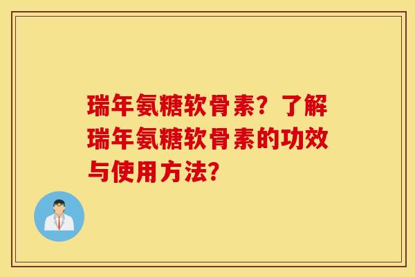瑞年氨糖软骨素？了解瑞年氨糖软骨素的功效与使用方法？