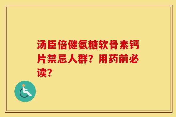 汤臣倍健氨糖软骨素钙片禁忌人群？用药前必读？