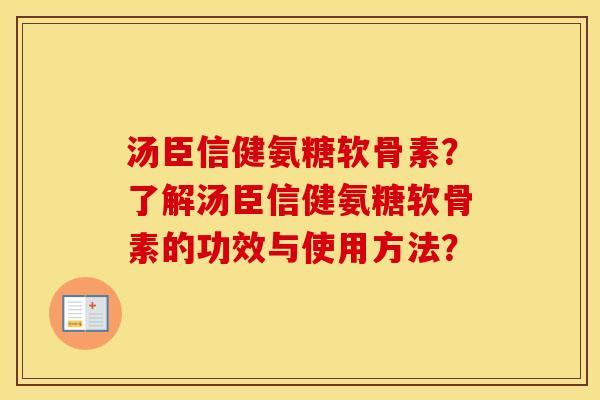 汤臣信健氨糖软骨素？了解汤臣信健氨糖软骨素的功效与使用方法？