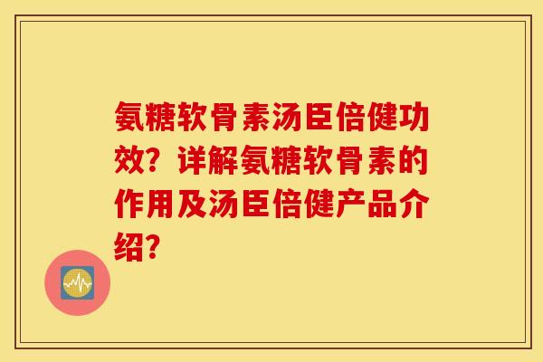 氨糖软骨素汤臣倍健功效？详解氨糖软骨素的作用及汤臣倍健产品介绍？