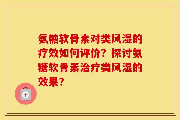 氨糖软骨素对类的疗效如何评价？探讨氨糖软骨素类的效果？