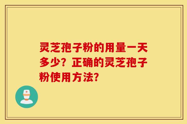 灵芝孢子粉的用量一天多少？正确的灵芝孢子粉使用方法？