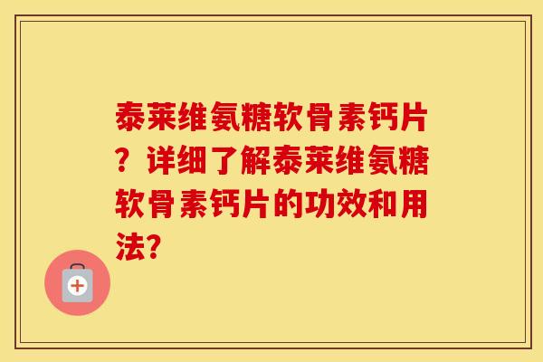 泰莱维氨糖软骨素钙片？详细了解泰莱维氨糖软骨素钙片的功效和用法？