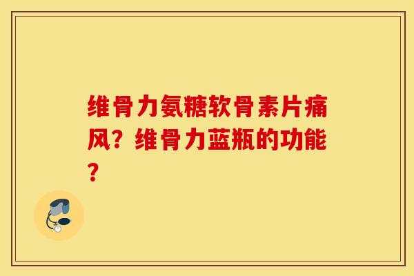 维骨力氨糖软骨素片？维骨力蓝瓶的功能？