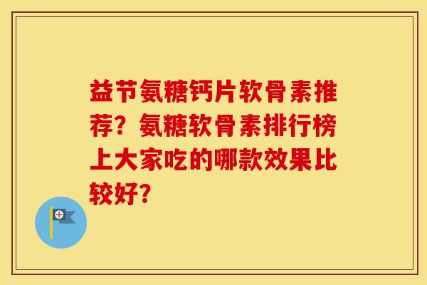 益节氨糖钙片软骨素推荐？氨糖软骨素排行榜上大家吃的哪款效果比较好？