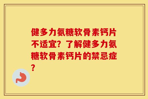 健多力氨糖软骨素钙片不适宜？了解健多力氨糖软骨素钙片的禁忌症？