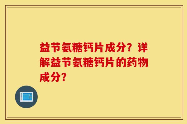 益节氨糖钙片成分？详解益节氨糖钙片的成分？