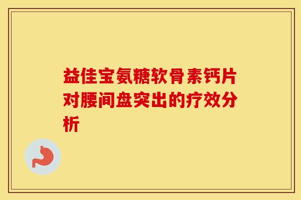 益佳宝氨糖软骨素钙片对腰间盘突出的疗效分析