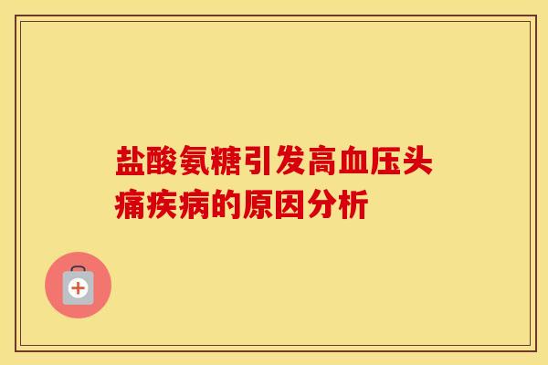 盐酸氨糖引发高头痛的原因分析