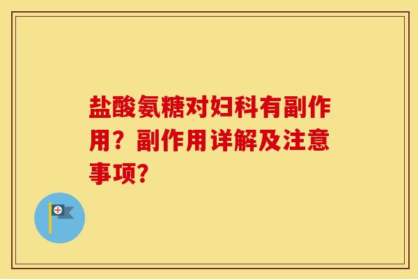 盐酸氨糖对有副作用？副作用详解及注意事项？