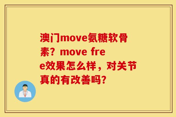 澳门move氨糖软骨素？move free效果怎么样，对关节真的有改善吗？