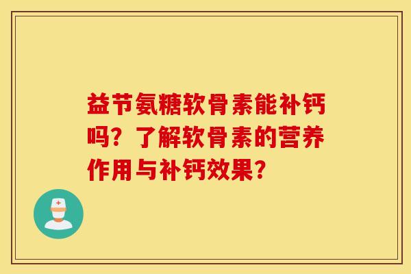 益节氨糖软骨素能补钙吗？了解软骨素的营养作用与补钙效果？