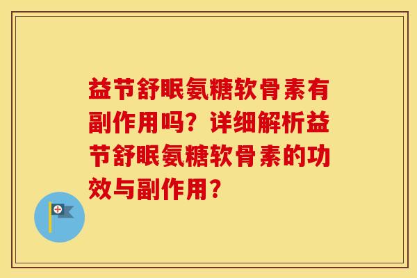 益节舒眠氨糖软骨素有副作用吗？详细解析益节舒眠氨糖软骨素的功效与副作用？