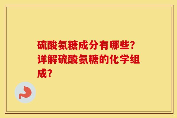 硫酸氨糖成分有哪些？详解硫酸氨糖的化学组成？