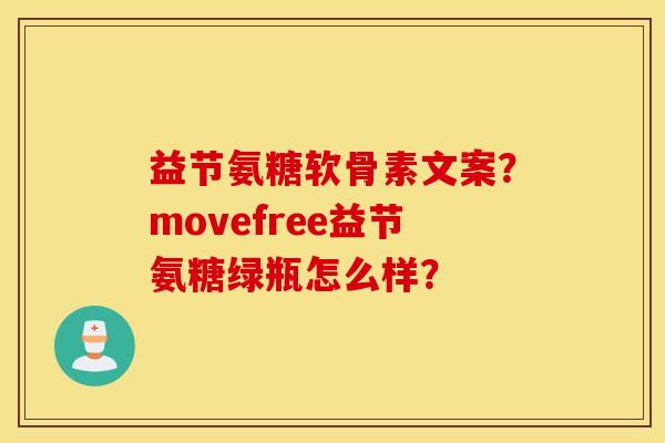 益节氨糖软骨素文案？movefree益节氨糖绿瓶怎么样？