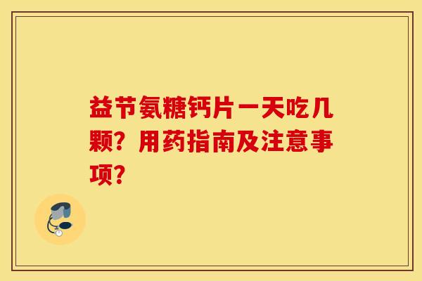 益节氨糖钙片一天吃几颗？用药指南及注意事项？