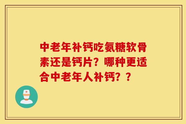 中老年补钙吃氨糖软骨素还是钙片？哪种更适合中老年人补钙？？