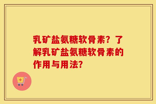 乳矿盐氨糖软骨素？了解乳矿盐氨糖软骨素的作用与用法？