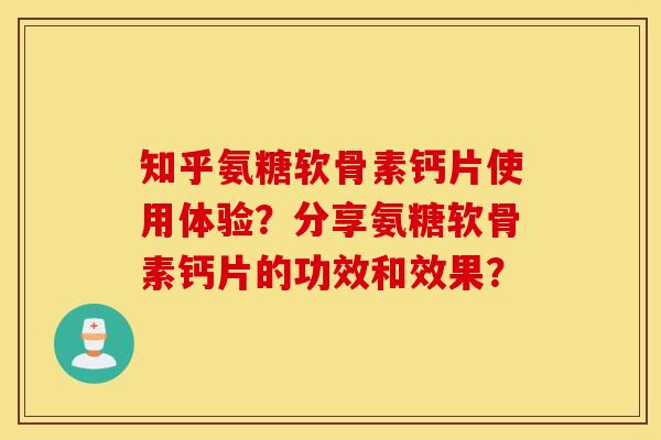 知乎氨糖软骨素钙片使用体验？分享氨糖软骨素钙片的功效和效果？