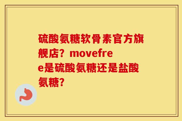 硫酸氨糖软骨素官方旗舰店？movefree是硫酸氨糖还是盐酸氨糖？