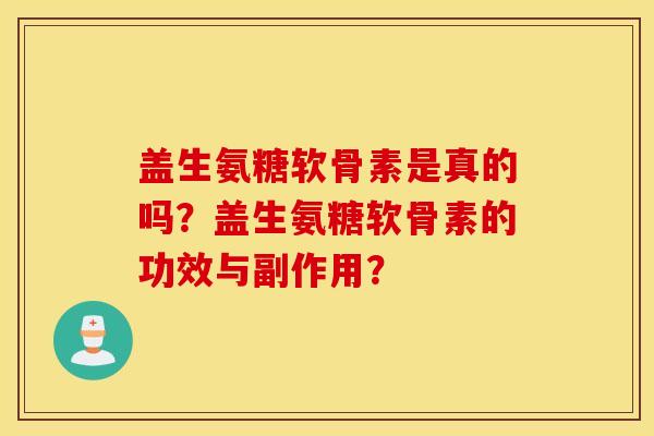 盖生氨糖软骨素是真的吗？盖生氨糖软骨素的功效与副作用？