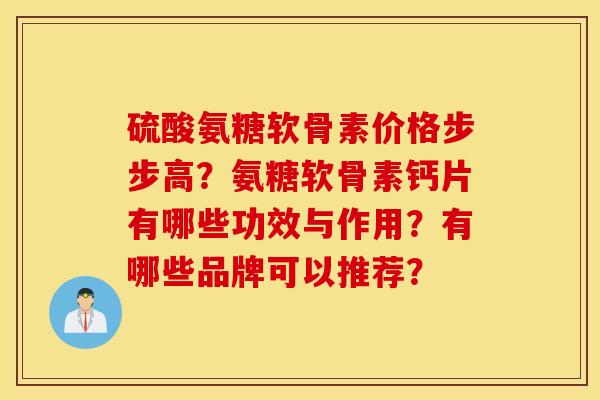硫酸氨糖软骨素价格步步高？氨糖软骨素钙片有哪些功效与作用？有哪些品牌可以推荐？
