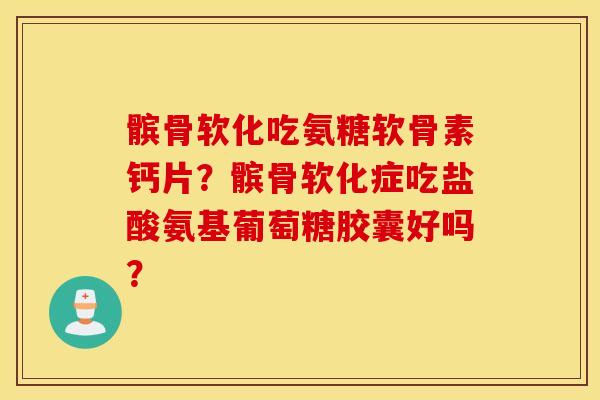 髌骨软化吃氨糖软骨素钙片？髌骨软化症吃盐酸氨基葡萄糖胶囊好吗？