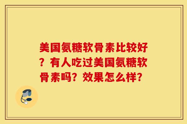 美国氨糖软骨素比较好？有人吃过美国氨糖软骨素吗？效果怎么样？