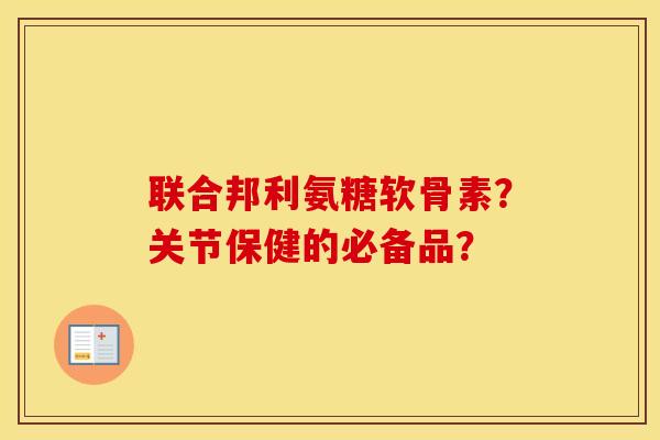 联合邦利氨糖软骨素？关节保健的必备品？