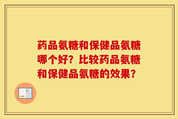 药品氨糖和保健品氨糖哪个好？比较药品氨糖和保健品氨糖的效果？