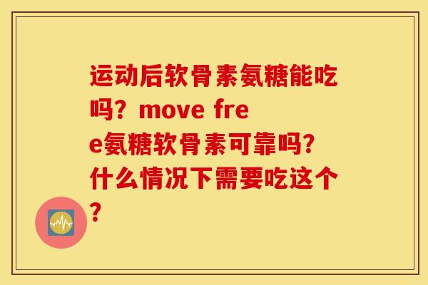 运动后软骨素氨糖能吃吗？move free氨糖软骨素可靠吗？什么情况下需要吃这个？