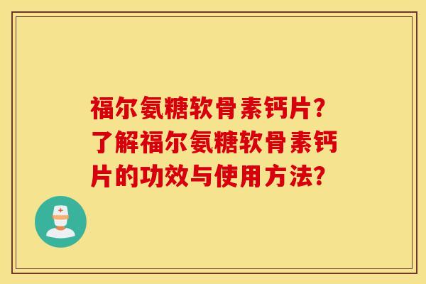 福尔氨糖软骨素钙片？了解福尔氨糖软骨素钙片的功效与使用方法？