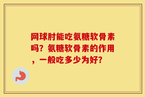 网球肘能吃氨糖软骨素吗？氨糖软骨素的作用，一般吃多少为好？