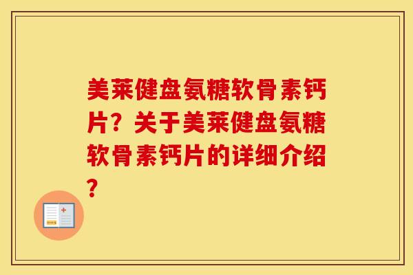 美莱健盘氨糖软骨素钙片？关于美莱健盘氨糖软骨素钙片的详细介绍？