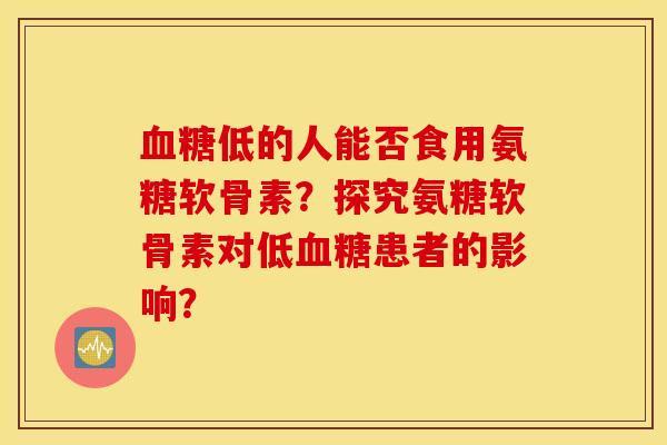 低的人能否食用氨糖软骨素？探究氨糖软骨素对低患者的影响？