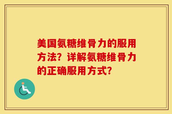 美国氨糖维骨力的服用方法？详解氨糖维骨力的正确服用方式？