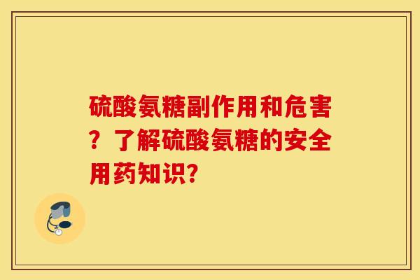 硫酸氨糖副作用和危害？了解硫酸氨糖的安全用药知识？