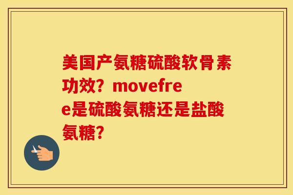 美国产氨糖硫酸软骨素功效？movefree是硫酸氨糖还是盐酸氨糖？